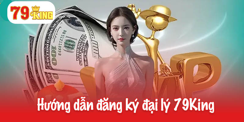 Hướng dẫn đăng ký trở thành đại lý 79King