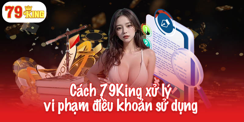 Cách 79King xử lý vi phạm điều khoản sử dụng