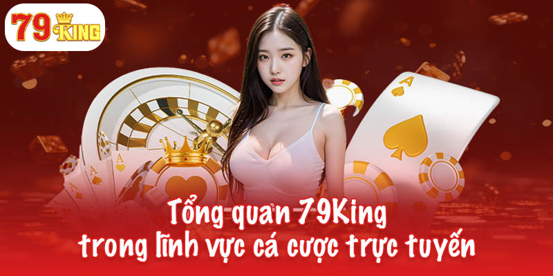 Tổng quan 79King trong lĩnh vực cá cược trực tuyến